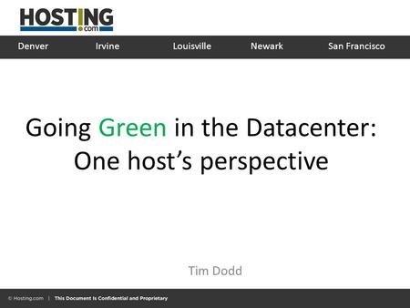 Going Green in the Datacenter: One host’s perspective Tim Dodd Denver IrvineLouisville Newark San Francisco.