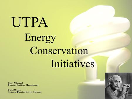 UTPA Energy Conservation Initiatives Oscar Villarreal Director, Facilities Management David Ortega Assistant Director, Energy Manager.