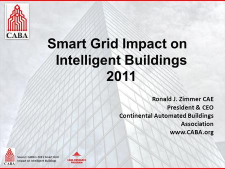 Source: CABA’s 2011 Smart Grid Impact on Intelligent Buildings Smart Grid Impact on Intelligent Buildings 2011 Ronald J. Zimmer CAE President & CEO Continental.