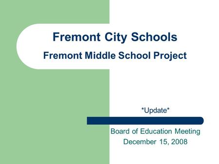 Fremont City Schools Fremont Middle School Project *Update* Board of Education Meeting December 15, 2008.