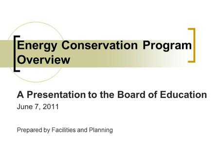 Energy Conservation Program Overview A Presentation to the Board of Education June 7, 2011 Prepared by Facilities and Planning.
