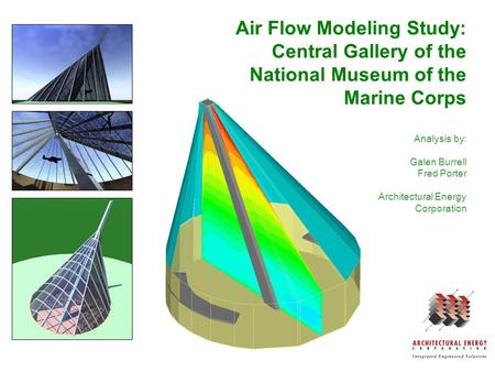 Air Flow Modeling Study: Central Gallery of the National Museum of the Marine Corps Analysis by: Galen Burrell Fred Porter Architectural Energy Corporation.