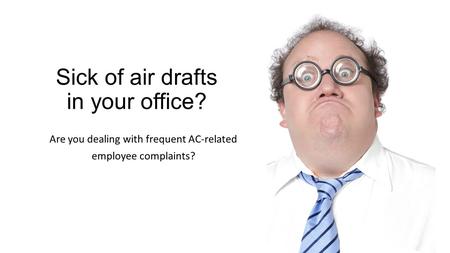 Sick of air drafts in your office? Are you dealing with frequent AC-related employee complaints?