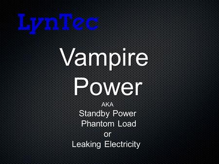 VampirePowerAKA Standby Power Phantom Load Phantom Load or or Leaking Electricity.