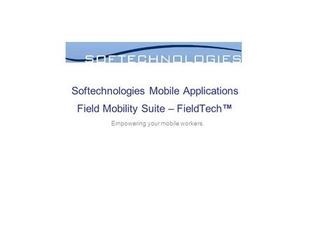 Softechnologies Mobile Applications Field Mobility Suite – FieldTech™ Empowering your mobile workers.