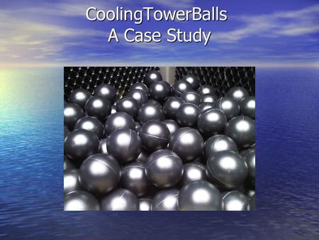 CoolingTowerBalls A Case Study CoolingTowerBalls A Case Study.