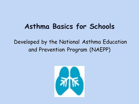 Asthma Basics for Schools Developed by the National Asthma Education and Prevention Program (NAEPP)