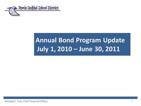 1 Annual Bond Program Update July 1, 2010 – June 30, 2011 Michael E. Finn, Chief Financial Officer.