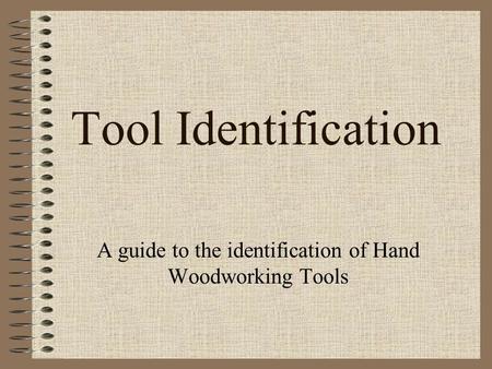Tool Identification A guide to the identification of Hand Woodworking Tools.