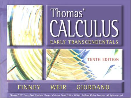 Chapter 5ET, Slide 1 Chapter 5 ET. Finney Weir Giordano, Thomas’ Calculus, Tenth Edition © 2001. Addison Wesley Longman All rights reserved.