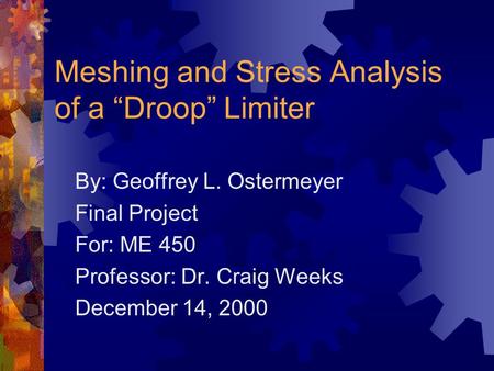 Meshing and Stress Analysis of a “Droop” Limiter By: Geoffrey L. Ostermeyer Final Project For: ME 450 Professor: Dr. Craig Weeks December 14, 2000.