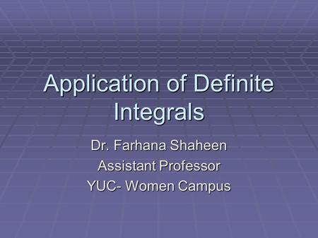 Application of Definite Integrals Dr. Farhana Shaheen Assistant Professor YUC- Women Campus.