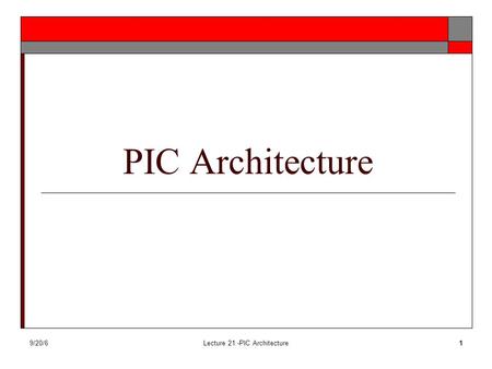 9/20/6Lecture 21 -PIC Architecture1 PIC Architecture.