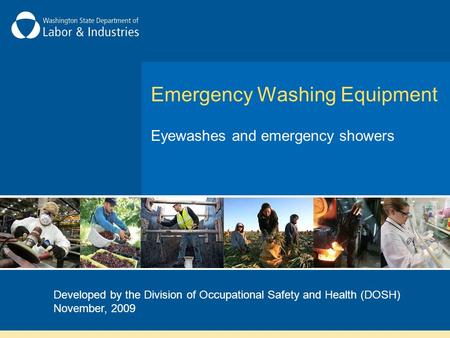 Emergency Washing Equipment Eyewashes and emergency showers Developed by the Division of Occupational Safety and Health (DOSH) November, 2009.