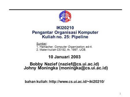 1 IKI20210 Pengantar Organisasi Komputer Kuliah no. 25: Pipeline 10 Januari 2003 Bobby Nazief Johny Moningka