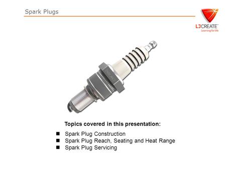 Spark Plugs Topics covered in this presentation: Spark Plug Construction Spark Plug Reach, Seating and Heat Range Spark Plug Servicing.