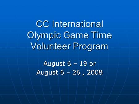 CC International Olympic Game Time Volunteer Program August 6 – 19 or August 6 – 26, 2008.
