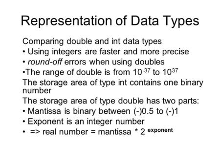 Representation of Data Types Comparing double and int data types Using integers are faster and more precise round-off errors when using doubles The range.
