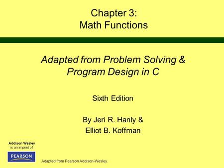 Adapted from Pearson Addison-Wesley. Addison Wesley is an imprint of Chapter 3: Math Functions Adapted from Problem Solving & Program Design in C Sixth.