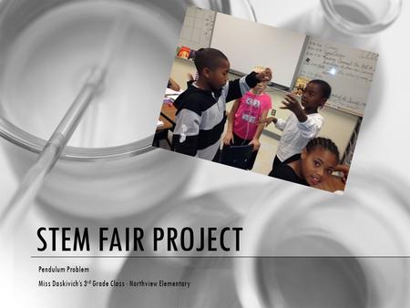 STEM FAIR PROJECT Pendulum Problem Miss Daskivich’s 3 rd Grade Class - Northview Elementary.
