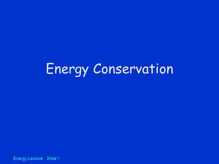 Energy Lecture Slide 1 Energy Conservation. Energy can be thought of as the capacity for doing work Energy may be transformed from one type of energy.