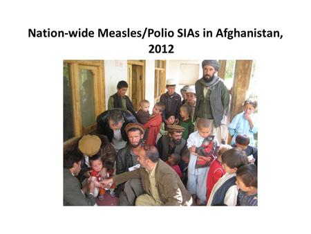 Nation-wide Measles/Polio SIAs in Afghanistan, 2012.