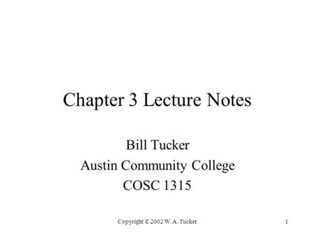 Copyright © 2002 W. A. Tucker1 Chapter 3 Lecture Notes Bill Tucker Austin Community College COSC 1315.