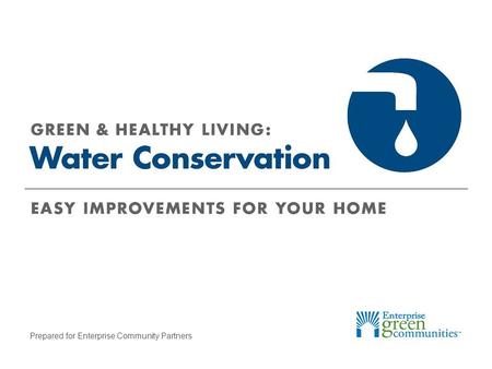 Prepared for Enterprise Community Partners. Enterprise Community Partners | 2GREEN & HEALTHY LIVING: Water Conservation What Uses the Most Water? Other,