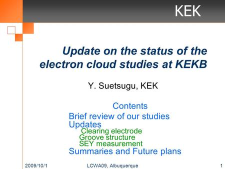 KEK Update on the status of the electron cloud studies at KEKB Contents Brief review of our studies Updates Clearing electrode Groove structure SEY measurement.