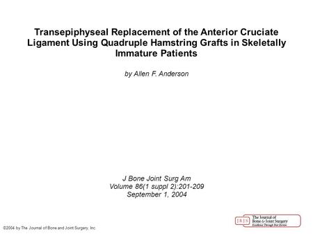 Transepiphyseal Replacement of the Anterior Cruciate Ligament Using Quadruple Hamstring Grafts in Skeletally Immature Patients by Allen F. Anderson J Bone.