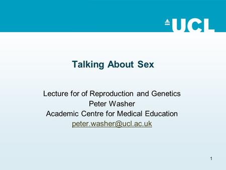 1 Talking About Sex Lecture for of Reproduction and Genetics Peter Washer Academic Centre for Medical Education