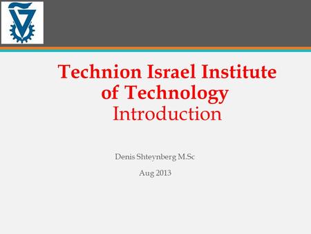 Technion Israel Institute of Technology Introduction Denis Shteynberg M.Sc Aug 2013.
