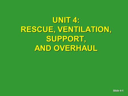 Slide 4-1 UNIT 4: RESCUE, VENTILATION, SUPPORT, AND OVERHAUL.