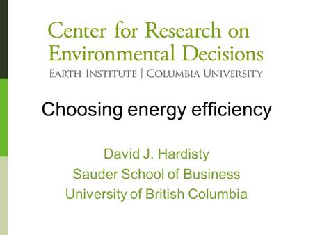 Choosing energy efficiency David J. Hardisty Sauder School of Business University of British Columbia.