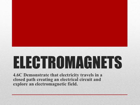 ELECTROMAGNETS 4.6C Demonstrate that electricity travels in a closed path creating an electrical circuit and explore an electromagnetic field.