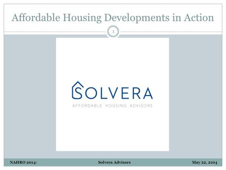 Affordable Housing Developments in Action 1 NAHRO 2014: Solvera Advisors May 22, 2104.