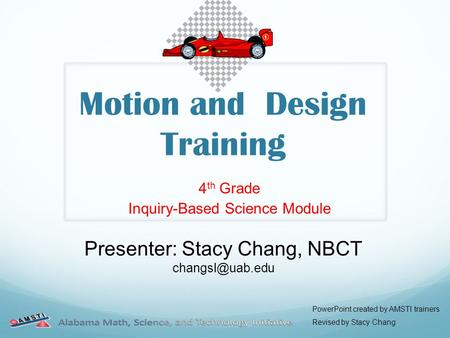 Motion and Design Training 4 th Grade Inquiry-Based Science Module Presenter: Stacy Chang, NBCT PowerPoint created by AMSTI trainers Revised.