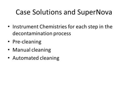 Case Solutions and SuperNova Instrument Chemistries for each step in the decontamination process Pre-cleaning Manual cleaning Automated cleaning.