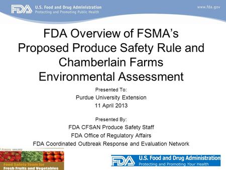 Presented To: Purdue University Extension 11 April 2013 Presented By: FDA CFSAN Produce Safety Staff FDA Office of Regulatory Affairs FDA Coordinated Outbreak.