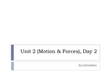 Unit 2 (Motion & Forces), Day 2 Acceleration. Agenda  Turn in Homework (0 min)  Catalyst (5 min)  Homework Explanation (5 min)  Activity (20 min)