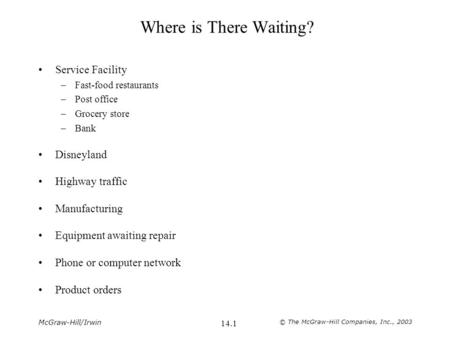 McGraw-Hill/Irwin © The McGraw-Hill Companies, Inc., 2003 14.1 Where is There Waiting? Service Facility –Fast-food restaurants –Post office –Grocery store.