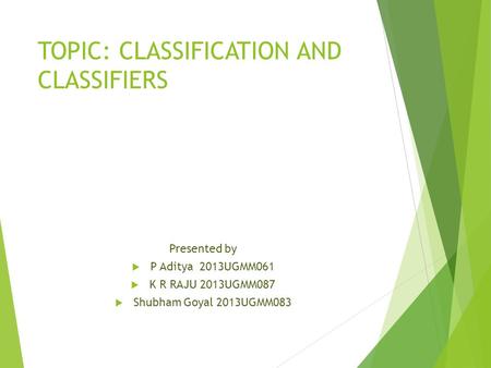 TOPIC: CLASSIFICATION AND CLASSIFIERS Presented by  P Aditya 2013UGMM061  K R RAJU 2013UGMM087  Shubham Goyal 2013UGMM083.