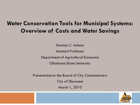 Water Conservation Tools for Municipal Systems: Overview of Costs and Water Savings Damian C. Adams Assistant Professor Department of Agricultural Economics.