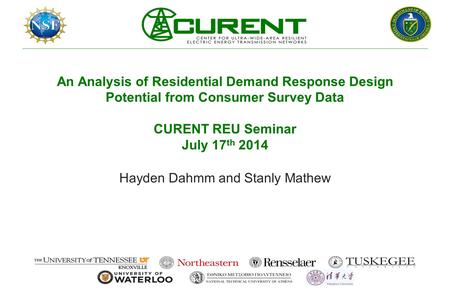 An Analysis of Residential Demand Response Design Potential from Consumer Survey Data CURENT REU Seminar July 17 th 2014 Hayden Dahmm and Stanly Mathew.