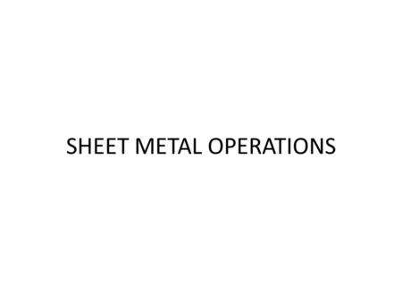 SHEET METAL OPERATIONS. CONVENTIONAL PROCESSES Shearing Bending Deep Drawing.