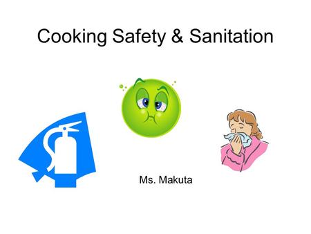 Cooking Safety & Sanitation Ms. Makuta. Why is food safety important? Over 5,000 deaths 76 million illnesses 325,000 hospitalizations From food borne.