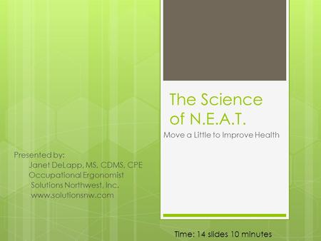 The Science of N.E.A.T. Move a Little to Improve Health Presented by: Janet DeLapp, MS, CDMS, CPE Occupational Ergonomist Solutions Northwest, Inc. www.solutionsnw.com.