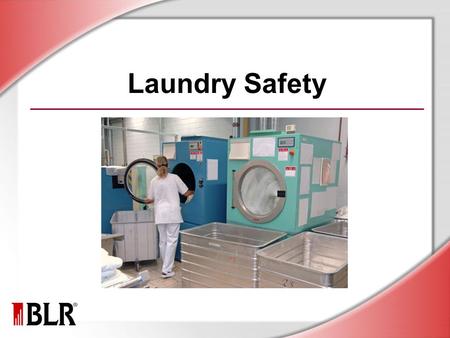 Laundry Safety. © Business & Legal Reports, Inc. 1006 Session Objectives Identify laundry hazards Prevent exposure to infectious materials Avoid MSDs.
