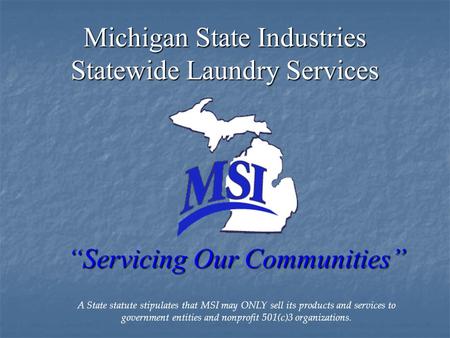 Michigan State Industries Statewide Laundry Services “Servicing Our Communities” A State statute stipulates that MSI may ONLY sell its products and services.