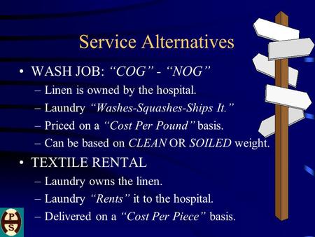 Service Alternatives WASH JOB: “COG” - “NOG” –Linen is owned by the hospital. –Laundry “Washes-Squashes-Ships It.” –Priced on a “Cost Per Pound” basis.
